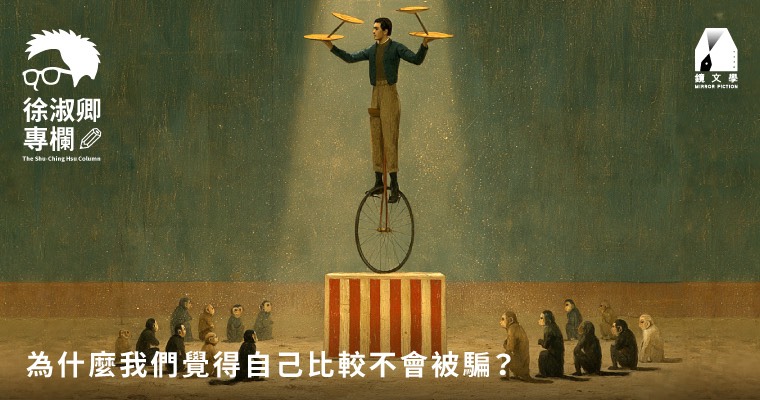 【徐淑卿專欄】為什麼我們覺得自己比較不會被騙？