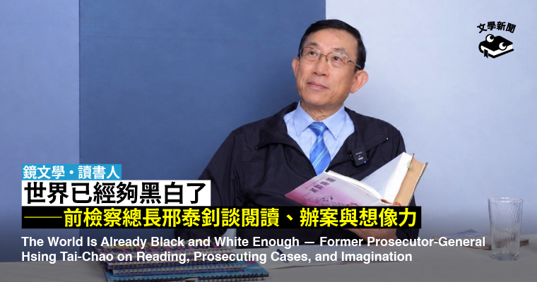 【鏡文學・讀書人】世界已經夠黑白了──前檢察總長邢泰釗談閱讀、辦案與想像力
