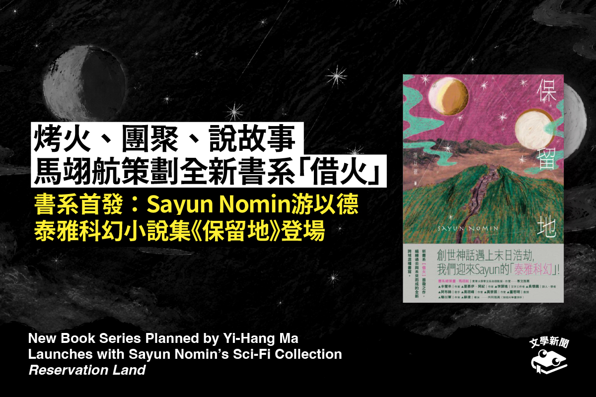 烤火、團聚、說故事 馬翊航策劃全新書系「借火」   書系首發：Sayun Nomin游以德 泰雅科幻小說集《保留地》登場