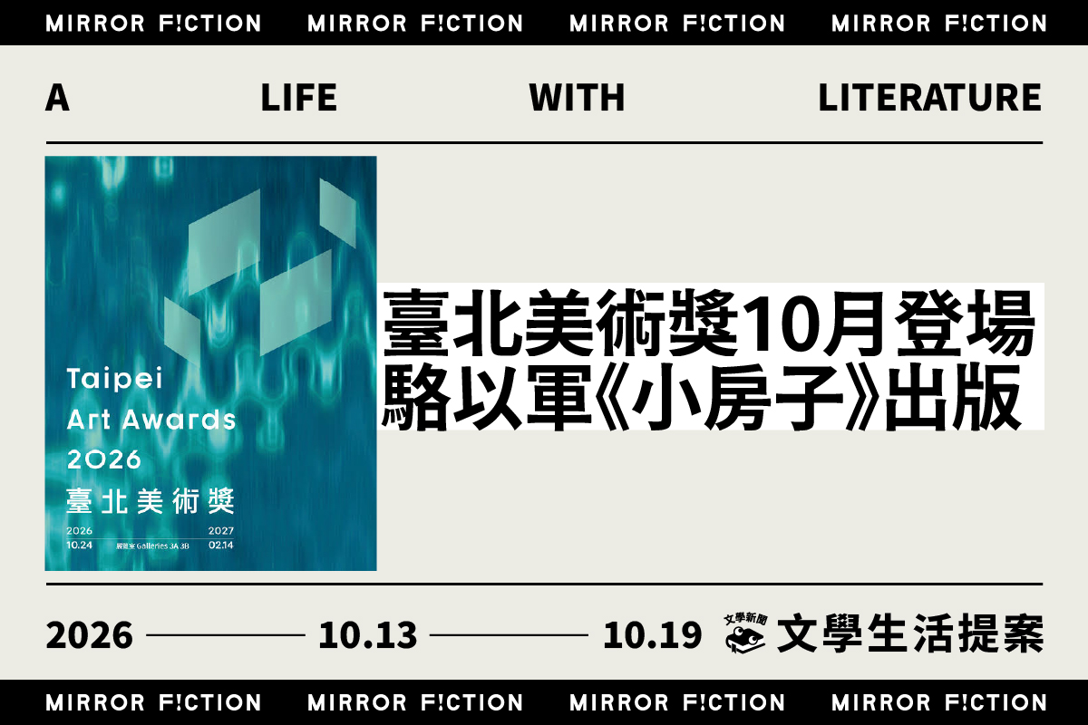 臺北美術獎10月登場 駱以軍《小房子》出版 ──10/13–10/19 文學生活提案