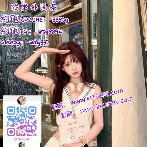 台灣出差找小姐Gleezy：why337 加LINE：889tg【TG：@tg9894/@txy789】